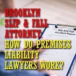 Brooklyn Slip & Fall Attorney: how do Premises liability lawyers work?