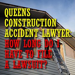 queens construction accident Lawyer: how long do i have to file a lawSuit?
